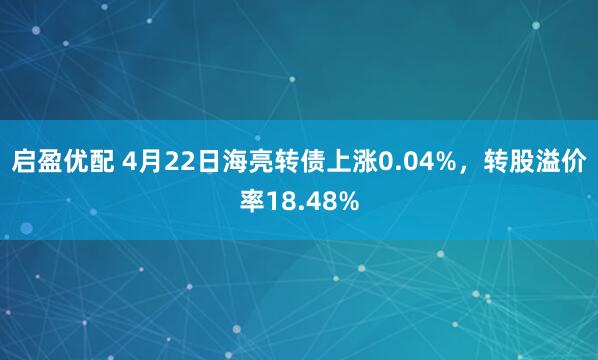 启盈优配 4月22日海亮转债上涨0.04%，转股溢价率18.48%