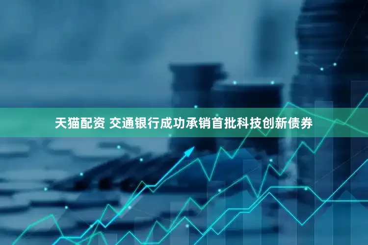 天猫配资 交通银行成功承销首批科技创新债券