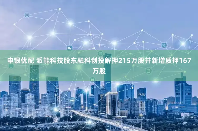 申银优配 派能科技股东融科创投解押215万股并新增质押167万股
