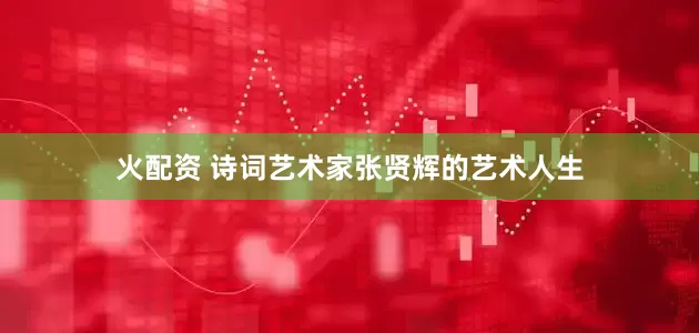 火配资 诗词艺术家张贤辉的艺术人生