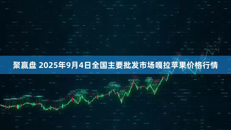 聚赢盘 2025年9月4日全国主要批发市场嘎拉苹果价格行情