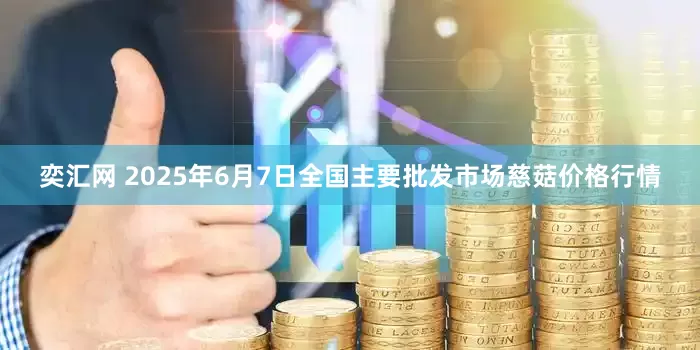 奕汇网 2025年6月7日全国主要批发市场慈菇价格行情