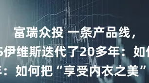 富瑞众投 一条产品线，ENWEIS伊维斯迭代了20多年：如何把“享受内衣之美”做到极致