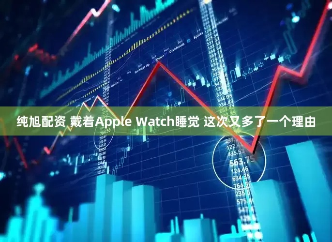 纯旭配资 戴着Apple Watch睡觉 这次又多了一个理由